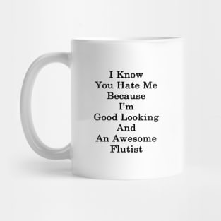 I Know You Hate Me Because I'm Good Looking And An Awesome Flutist Mug